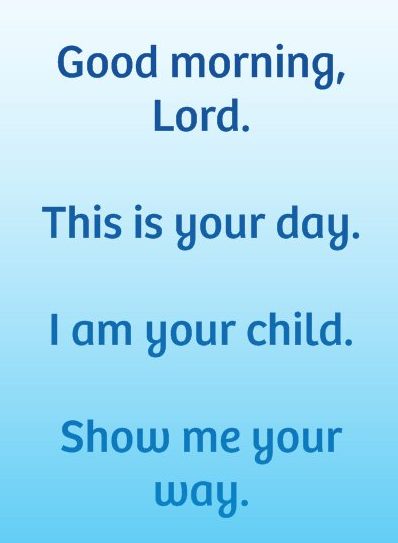 Good morning, Lord. This is your day. I am your child. Show me your way.